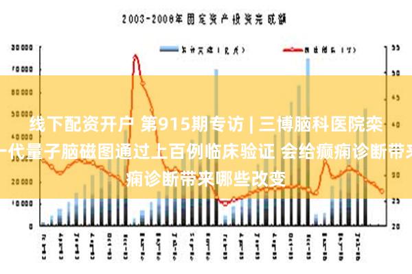 线下配资开户 第915期专访 | 三博脑科医院栾国明：新一代量子脑磁图通过上百例临床验证 会给癫痫诊断带来哪些改变