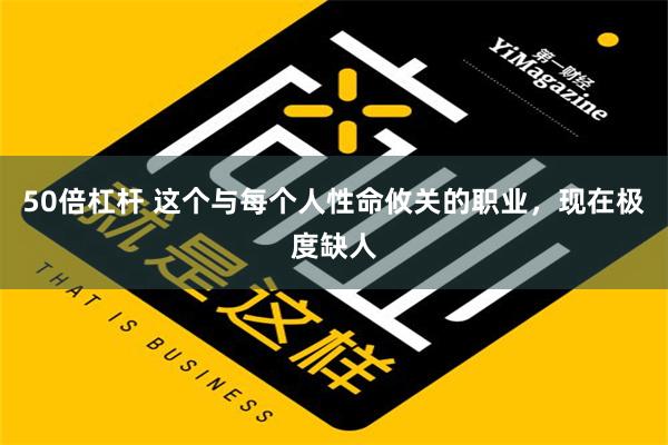 50倍杠杆 这个与每个人性命攸关的职业，现在极度缺人