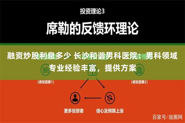 融资炒股利息多少 长沙和谐男科医院：男科领域专业经验丰富，提供方案