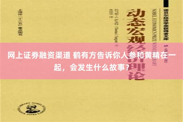 网上证劵融资渠道 鹤有方告诉你人参和黄精在一起，会发生什么故事？