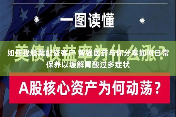 如何找股票配资客户 智强医药与你分享如何日常保养以缓解胃酸过多症状