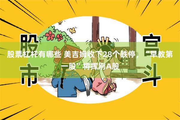 股票杠杆有哪些 美吉姆收下28个跌停，“早教第一股”将挥别A股