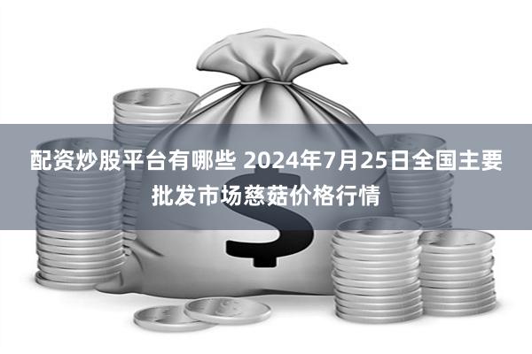 配资炒股平台有哪些 2024年7月25日全国主要批发市场慈菇价格行情