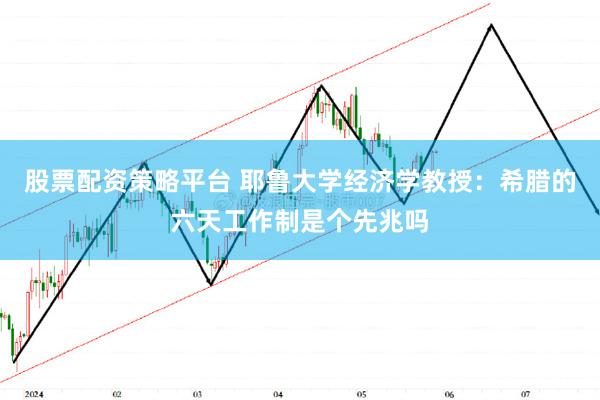 股票配资策略平台 耶鲁大学经济学教授：希腊的六天工作制是个先兆吗