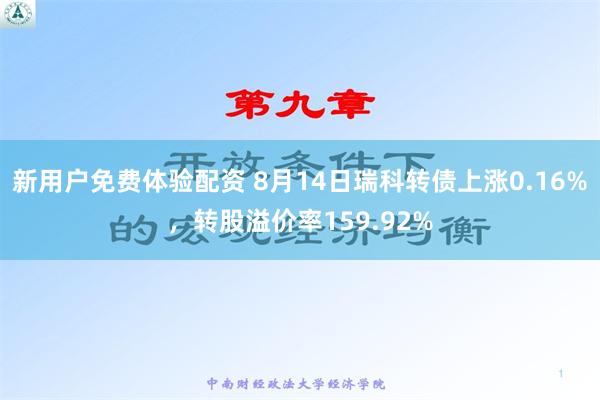 新用户免费体验配资 8月14日瑞科转债上涨0.16%，转股溢价率159.92%