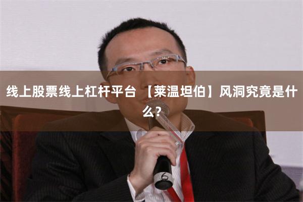 线上股票线上杠杆平台 【莱温坦伯】风洞究竟是什么？