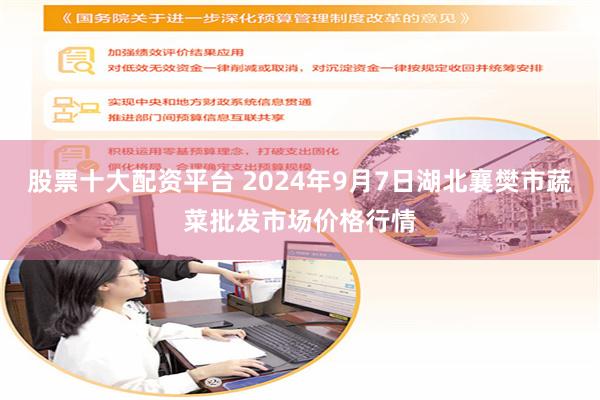 股票十大配资平台 2024年9月7日湖北襄樊市蔬菜批发市场价格行情