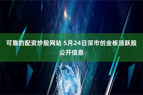 可靠的配资炒股网站 5月24日深市创业板活跃股公开信息