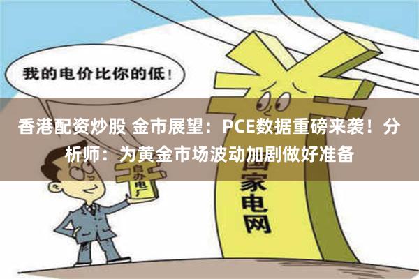 香港配资炒股 金市展望：PCE数据重磅来袭！分析师：为黄金市场波动加剧做好准备