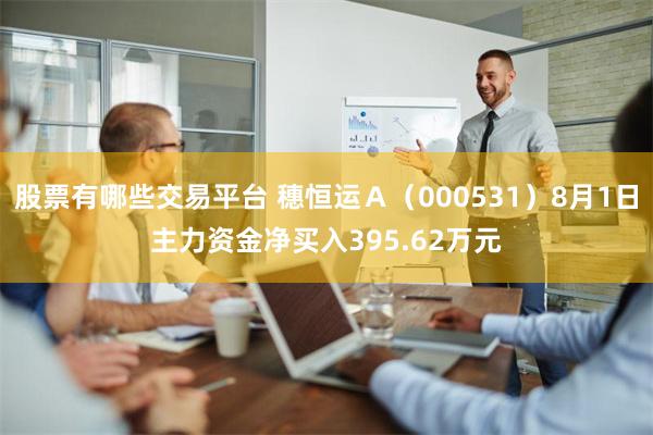 股票有哪些交易平台 穗恒运Ａ（000531）8月1日主力资金净买入395.62万元