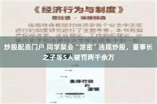 炒股配资门户 同学聚会“泄密”违规炒股，董事长之子等5人被罚两千余万