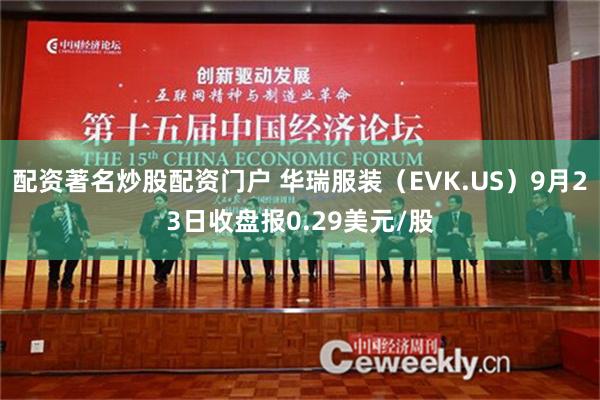 配资著名炒股配资门户 华瑞服装（EVK.US）9月23日收盘报0.29美元/股