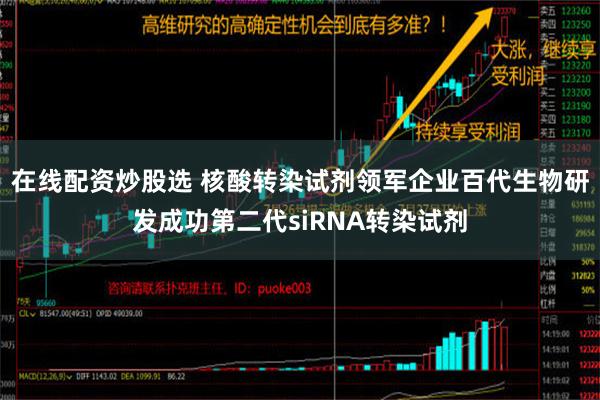 在线配资炒股选 核酸转染试剂领军企业百代生物研发成功第二代siRNA转染试剂