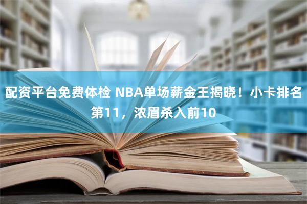 配资平台免费体检 NBA单场薪金王揭晓！小卡排名第11，浓眉杀入前10