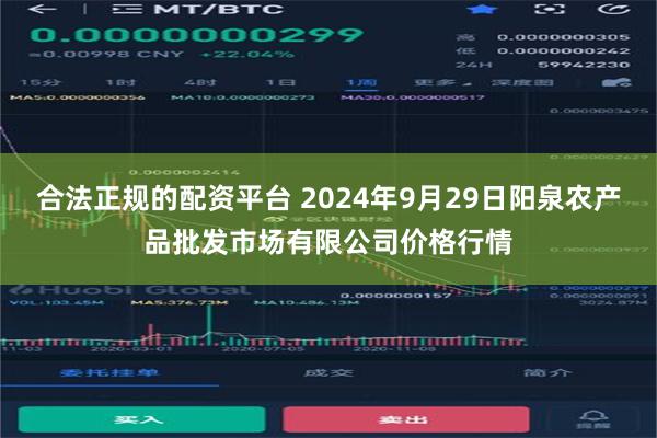 合法正规的配资平台 2024年9月29日阳泉农产品批发市场有限公司价格行情