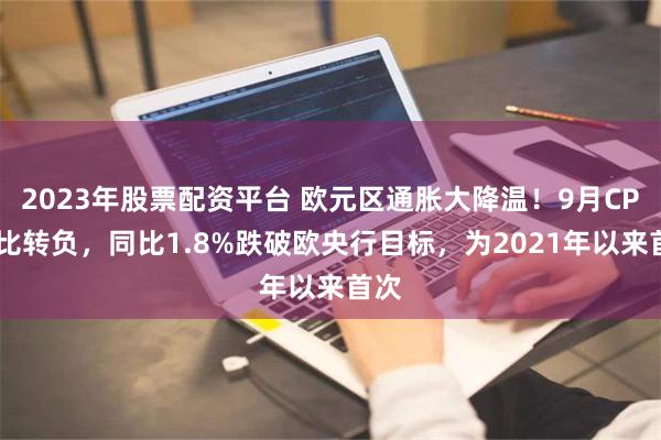 2023年股票配资平台 欧元区通胀大降温！9月CPI环比转负，同比1.8%跌破欧央行目标，为2021年以来首次