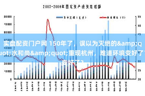 实盘配资门户网 150年了，误以为灭绝的&quot;水和尚&quot;重现杭州，难道环境变好了？