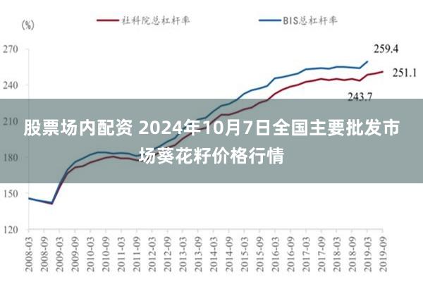 股票场内配资 2024年10月7日全国主要批发市场葵花籽价格行情