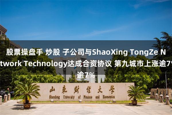 股票操盘手 炒股 子公司与ShaoXing TongZe Network Technology达成合资协议 第九城市上涨逾7%