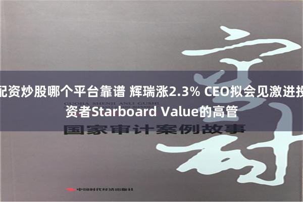 配资炒股哪个平台靠谱 辉瑞涨2.3% CEO拟会见激进投资者Starboard Value的高管