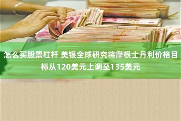 怎么买股票杠杆 美银全球研究将摩根士丹利价格目标从120美元上调至135美元