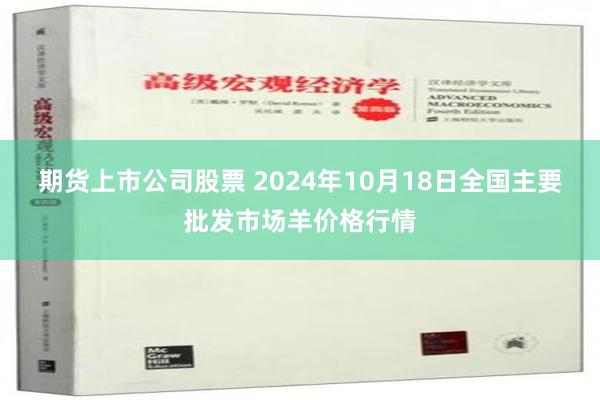 期货上市公司股票 2024年10月18日全国主要批发市场羊价格行情