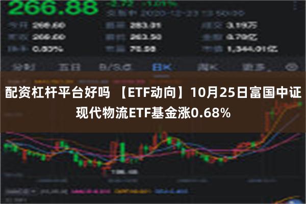 配资杠杆平台好吗 【ETF动向】10月25日富国中证现代物流ETF基金涨0.68%