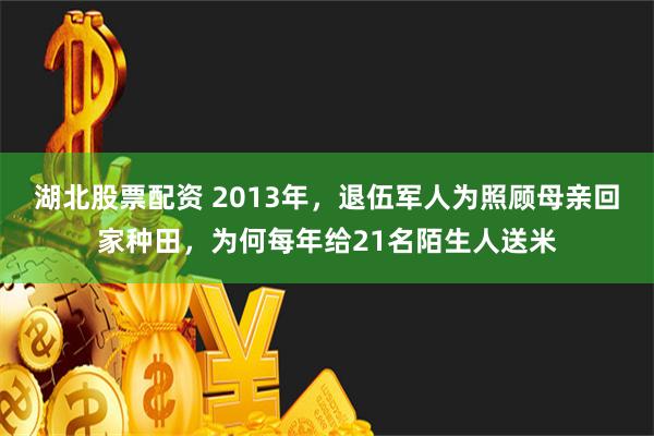 湖北股票配资 2013年，退伍军人为照顾母亲回家种田，为何每年给21名陌生人送米