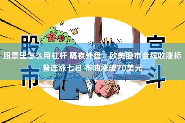 股票里怎么用杠杆 隔夜外盘：欧美股市全线收涨标普连涨七日 布油涨破70美元