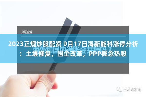 2023正规炒股配资 9月17日海新能科涨停分析：土壤修复，国企改革，PPP概念热股