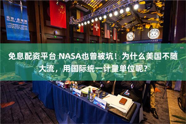 免息配资平台 NASA也曾被坑！为什么美国不随大流，用国际统一计量单位呢？