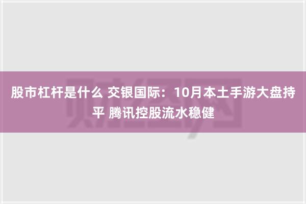 股市杠杆是什么 交银国际：10月本土手游大盘持平 腾讯控股流水稳健