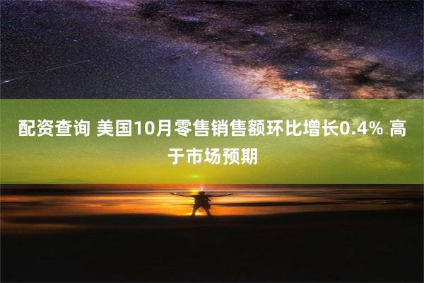 配资查询 美国10月零售销售额环比增长0.4% 高于市场预期