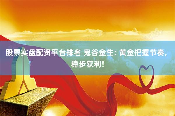 股票实盘配资平台排名 鬼谷金生: 黄金把握节奏, 稳步获利!