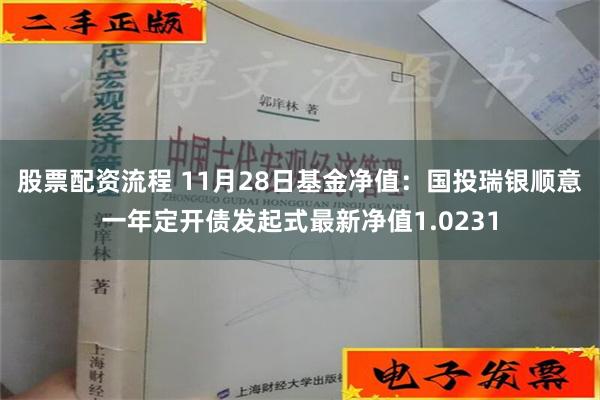 股票配资流程 11月28日基金净值：国投瑞银顺意一年定开债发起式最新净值1.0231