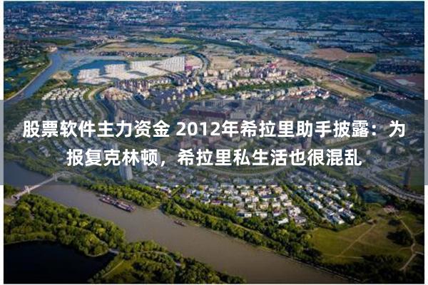 股票软件主力资金 2012年希拉里助手披露：为报复克林顿，希拉里私生活也很混乱