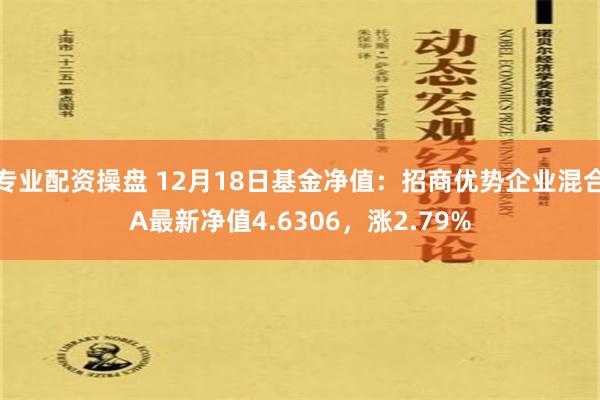 专业配资操盘 12月18日基金净值：招商优势企业混合A最新净值4.6306，涨2.79%