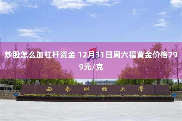 炒股怎么加杠杆资金 12月31日周六福黄金价格799元/克