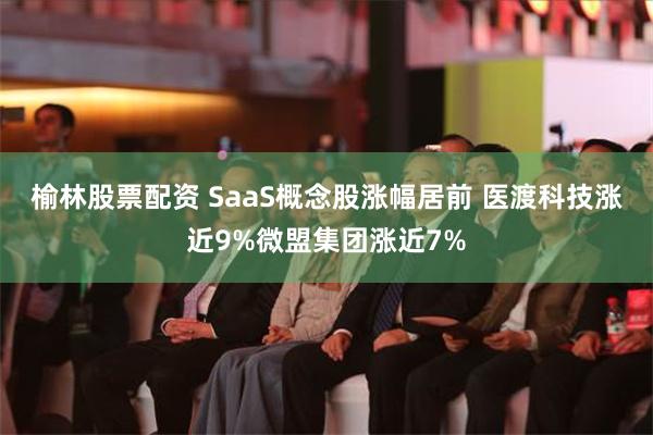 榆林股票配资 SaaS概念股涨幅居前 医渡科技涨近9%微盟集团涨近7%