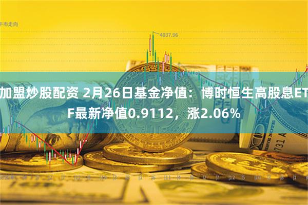 加盟炒股配资 2月26日基金净值：博时恒生高股息ETF最新净值0.9112，涨2.06%